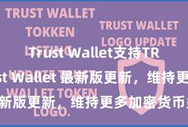 Trust Wallet支持TRC20吗 Trust Wallet 最新版更新，维持更多加密货币类型