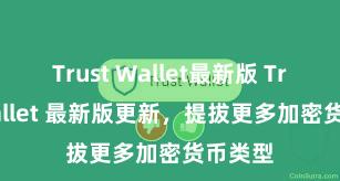 Trust Wallet最新版 Trust Wallet 最新版更新，提拔更多加密货币类型