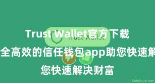 Trust Wallet官方下载地址 安全高效的信任钱包app助您快速解决财富