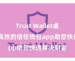 Trust Wallet桌面版 安全高效的信任钱包app助您快速解决财富