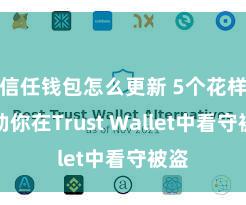 信任钱包怎么更新 5个花样匡助你在Trust Wallet中看守被盗