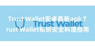 Trust Wallet安卓最新apk Trust Wallet私钥安全料理指南