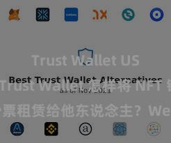 Trust Wallet USDT存储 Trust Wallet 怎样将 NFT 钞票租赁给他东说念主？Web3 经济形态领路